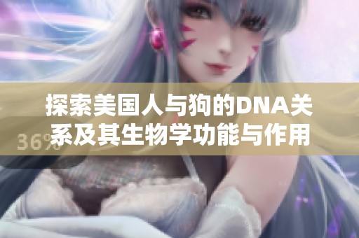 探索美国人与狗的DNA关系及其生物学功能与作用