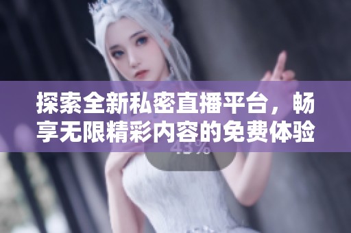 探索全新私密直播平台，畅享无限精彩内容的免费体验