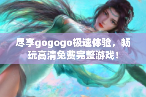 尽享gogogo极速体验，畅玩高清免费完整游戏！