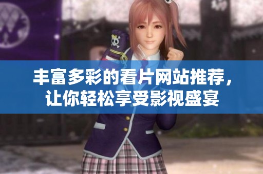 丰富多彩的看片网站推荐，让你轻松享受影视盛宴