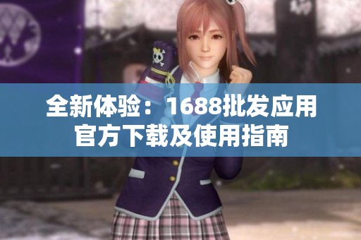 全新体验：1688批发应用官方下载及使用指南