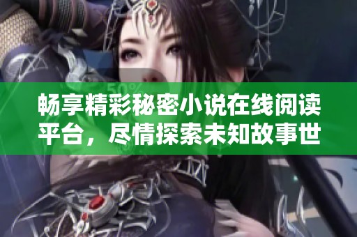 畅享精彩秘密小说在线阅读平台，尽情探索未知故事世界
