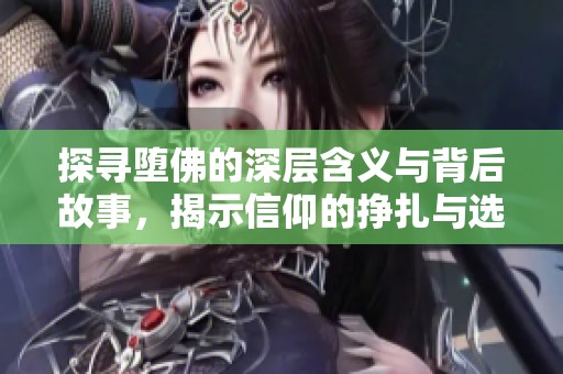 探寻堕佛的深层含义与背后故事，揭示信仰的挣扎与选择