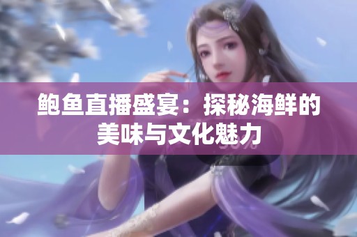 鲍鱼直播盛宴：探秘海鲜的美味与文化魅力