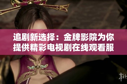 追剧新选择：金牌影院为你提供精彩电视剧在线观看服务