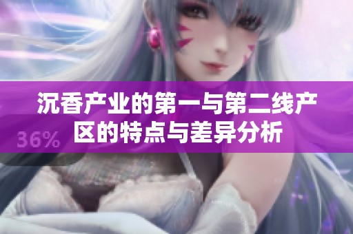 沉香产业的第一与第二线产区的特点与差异分析