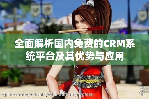 全面解析国内免费的CRM系统平台及其优势与应用