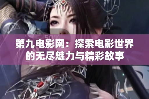 第九电影网：探索电影世界的无尽魅力与精彩故事