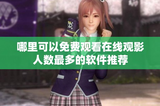 哪里可以免费观看在线观影人数最多的软件推荐