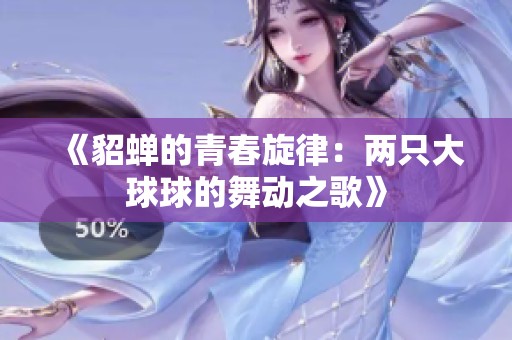 《貂蝉的青春旋律：两只大球球的舞动之歌》