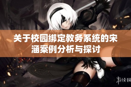 关于校园绑定教务系统的宋涵案例分析与探讨