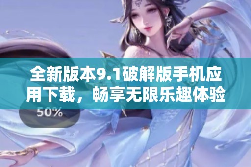 全新版本9.1破解版手机应用下载，畅享无限乐趣体验