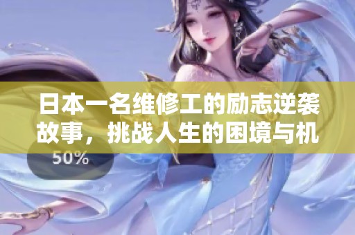 日本一名维修工的励志逆袭故事，挑战人生的困境与机遇