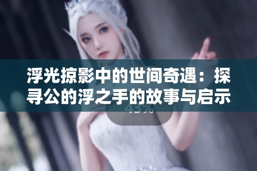 浮光掠影中的世间奇遇：探寻公的浮之手的故事与启示