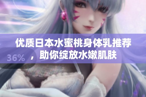 优质日本水蜜桃身体乳推荐，助你绽放水嫩肌肤