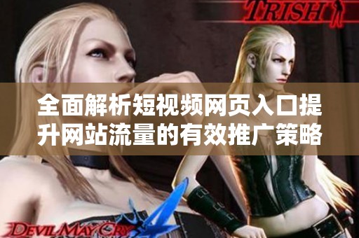 全面解析短视频网页入口提升网站流量的有效推广策略