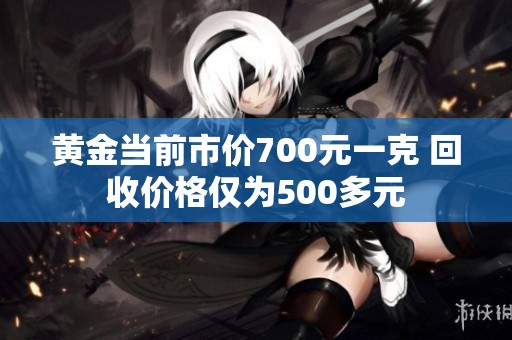 黄金当前市价700元一克 回收价格仅为500多元