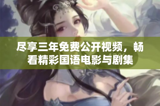 尽享三年免费公开视频，畅看精彩国语电影与剧集