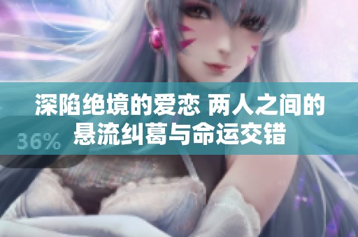 深陷绝境的爱恋 两人之间的悬流纠葛与命运交错