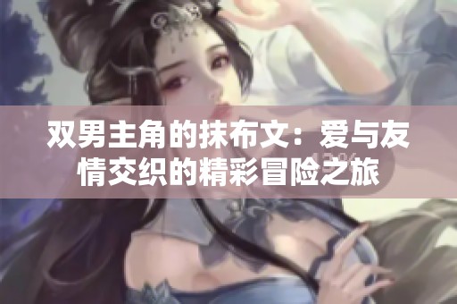 双男主角的抹布文：爱与友情交织的精彩冒险之旅
