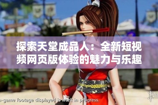 探索天堂成品人：全新短视频网页版体验的魅力与乐趣
