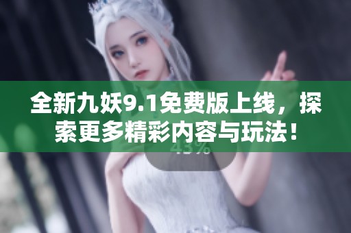 全新九妖9.1免费版上线，探索更多精彩内容与玩法！