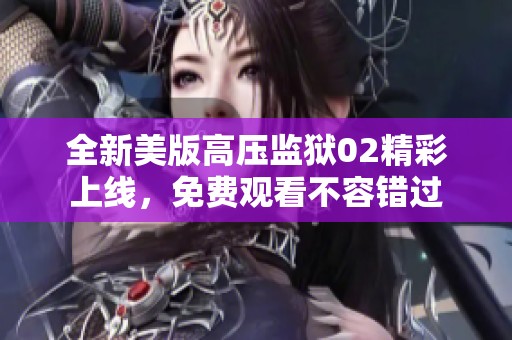 全新美版高压监狱02精彩上线，免费观看不容错过