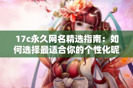 17c永久网名精选指南：如何选择最适合你的个性化昵称