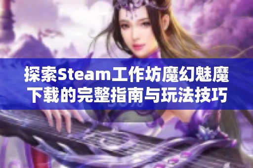 探索Steam工作坊魔幻魅魔下载的完整指南与玩法技巧