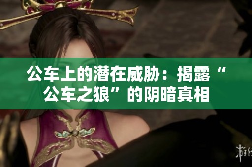 公车上的潜在威胁：揭露“公车之狼”的阴暗真相