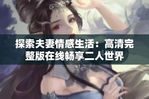 探索夫妻情感生活：高清完整版在线畅享二人世界