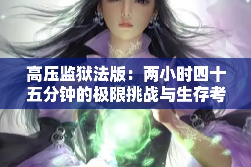 高压监狱法版：两小时四十五分钟的极限挑战与生存考验