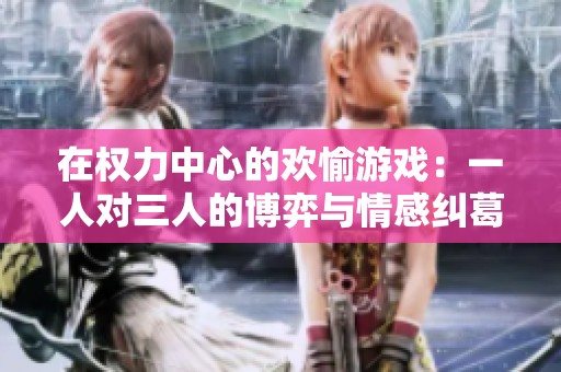在权力中心的欢愉游戏：一人对三人的博弈与情感纠葛