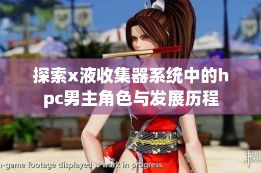 探索x液收集器系统中的hpc男主角色与发展历程