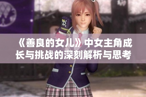 《善良的女儿》中女主角成长与挑战的深刻解析与思考