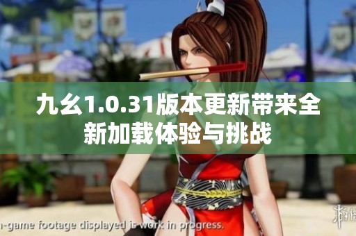 九幺1.0.31版本更新带来全新加载体验与挑战