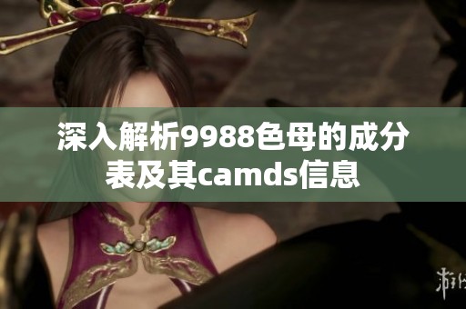 深入解析9988色母的成分表及其camds信息