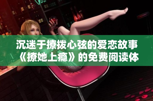 沉迷于撩拨心弦的爱恋故事《撩她上瘾》的免费阅读体验