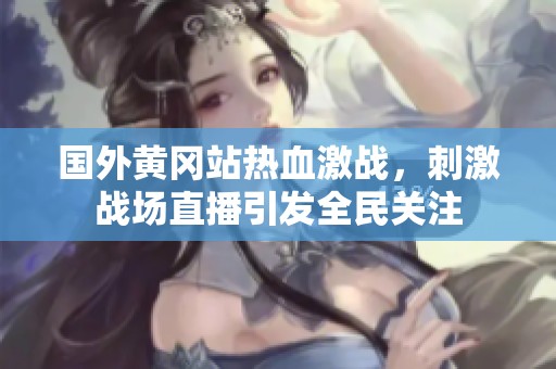 国外黄冈站热血激战，刺激战场直播引发全民关注
