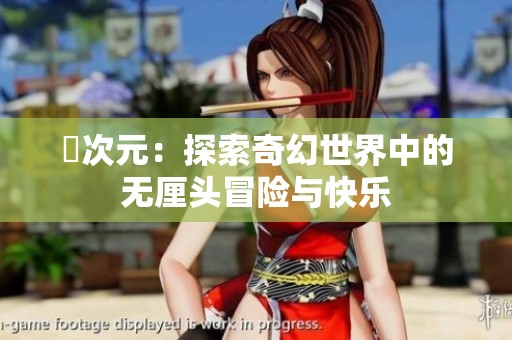 囧次元：探索奇幻世界中的无厘头冒险与快乐