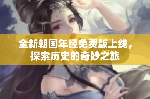 全新朝国年经免费版上线，探索历史的奇妙之旅