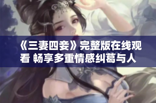 《三妻四妾》完整版在线观看 畅享多重情感纠葛与人性探讨