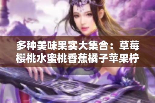 多种美味果实大集合：草莓樱桃水蜜桃香蕉橘子苹果柠檬的诱人魅力