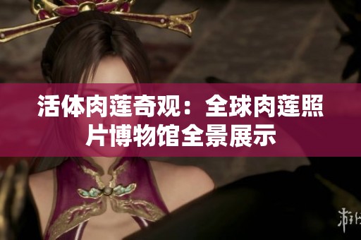 活体肉莲奇观：全球肉莲照片博物馆全景展示