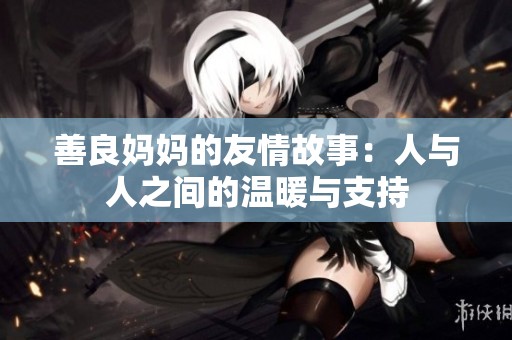 善良妈妈的友情故事：人与人之间的温暖与支持