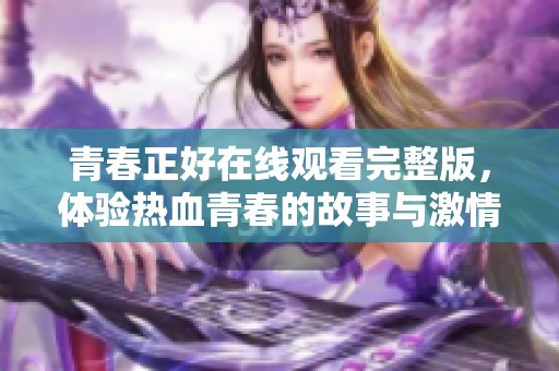 青春正好在线观看完整版，体验热血青春的故事与激情