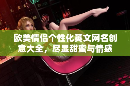 欧美情侣个性化英文网名创意大全，尽显甜蜜与情感
