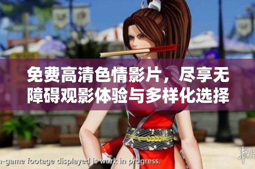 免费高清色情影片，尽享无障碍观影体验与多样化选择