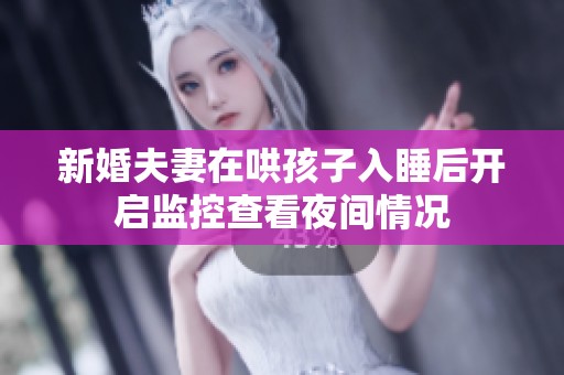新婚夫妻在哄孩子入睡后开启监控查看夜间情况