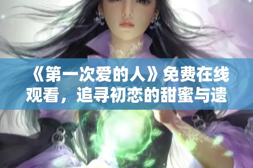 《第一次爱的人》免费在线观看，追寻初恋的甜蜜与遗憾